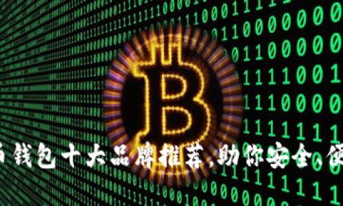 2023年数字货币钱包十大品牌推荐，助你安全、便捷管理加密资产